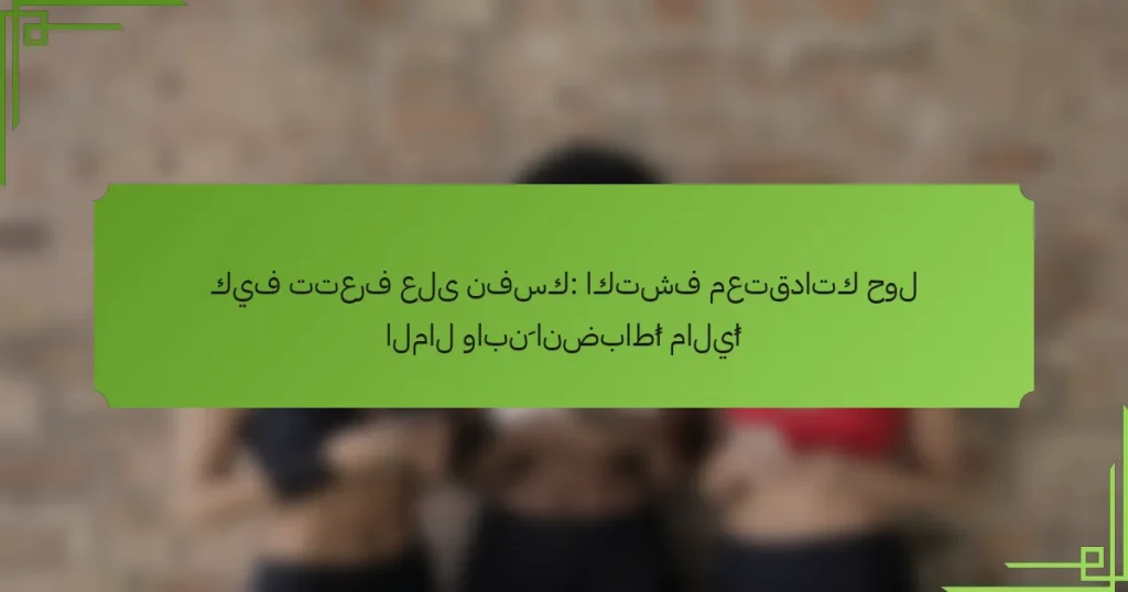كيف تتعرف على نفسك: اكتشف معتقداتك حول المال وابنِ انضباطًا ماليًا