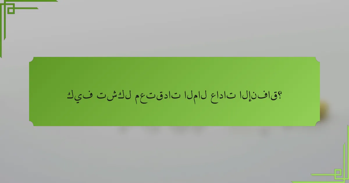 كيف تشكل معتقدات المال عادات الإنفاق؟
