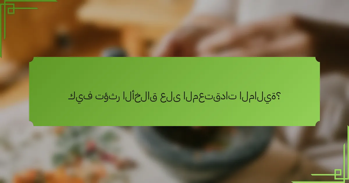 كيف تؤثر الأخلاق على المعتقدات المالية؟