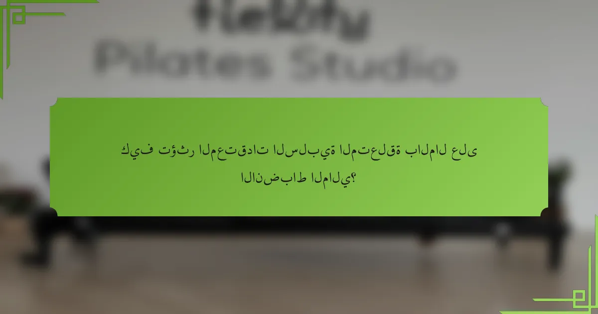 كيف تؤثر المعتقدات السلبية المتعلقة بالمال على الانضباط المالي؟