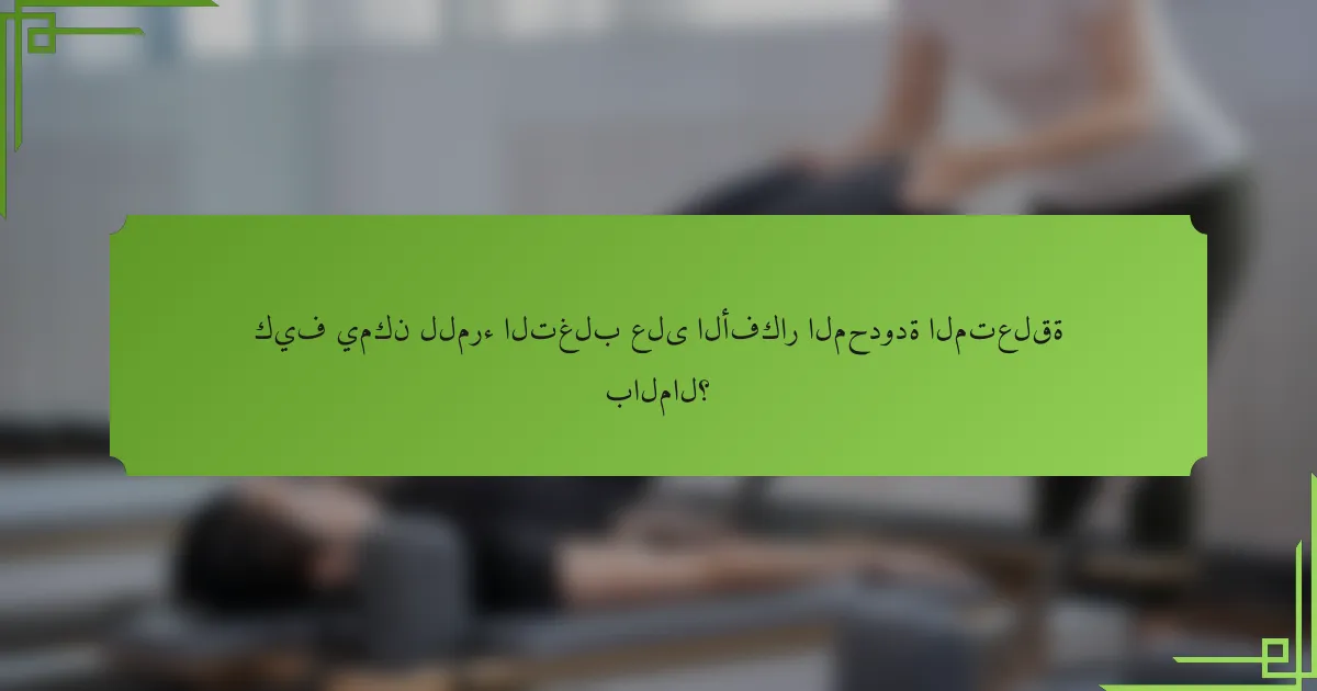 كيف يمكن للمرء التغلب على الأفكار المحدودة المتعلقة بالمال؟