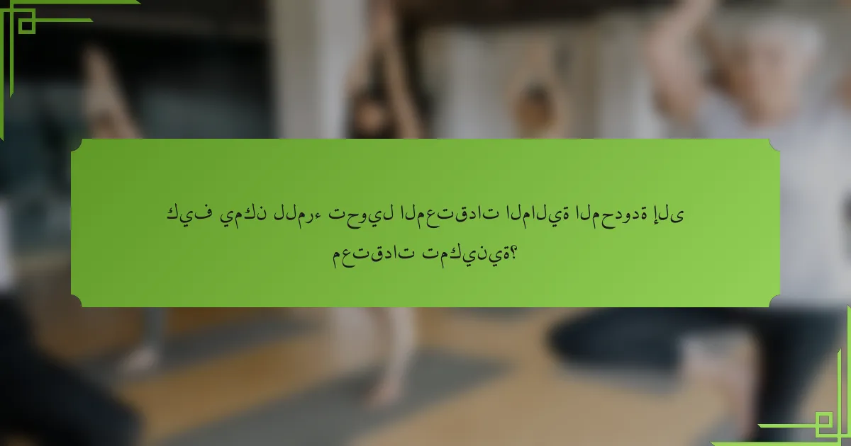 كيف يمكن للمرء تحويل المعتقدات المالية المحدودة إلى معتقدات تمكينية؟