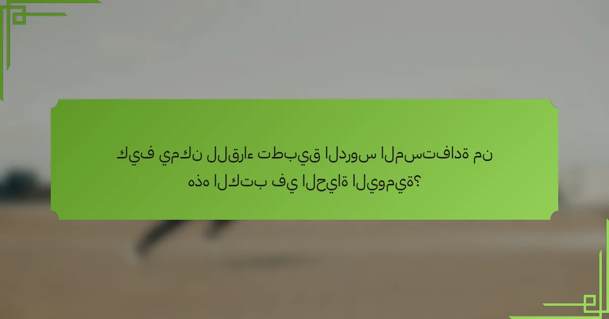 كيف يمكن للقراء تطبيق الدروس المستفادة من هذه الكتب في الحياة اليومية؟