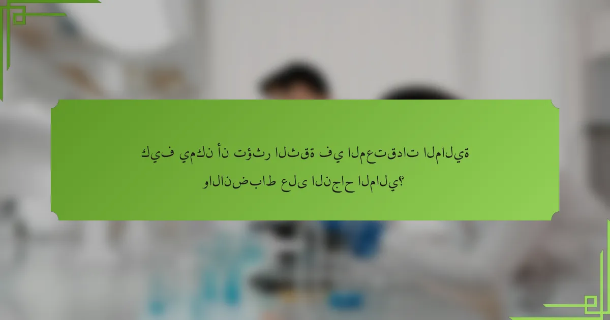 كيف يمكن أن تؤثر الثقة في المعتقدات المالية والانضباط على النجاح المالي؟