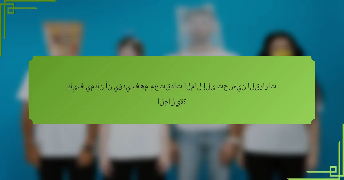 كيف يمكن أن يؤدي فهم معتقدات المال إلى تحسين القرارات المالية؟