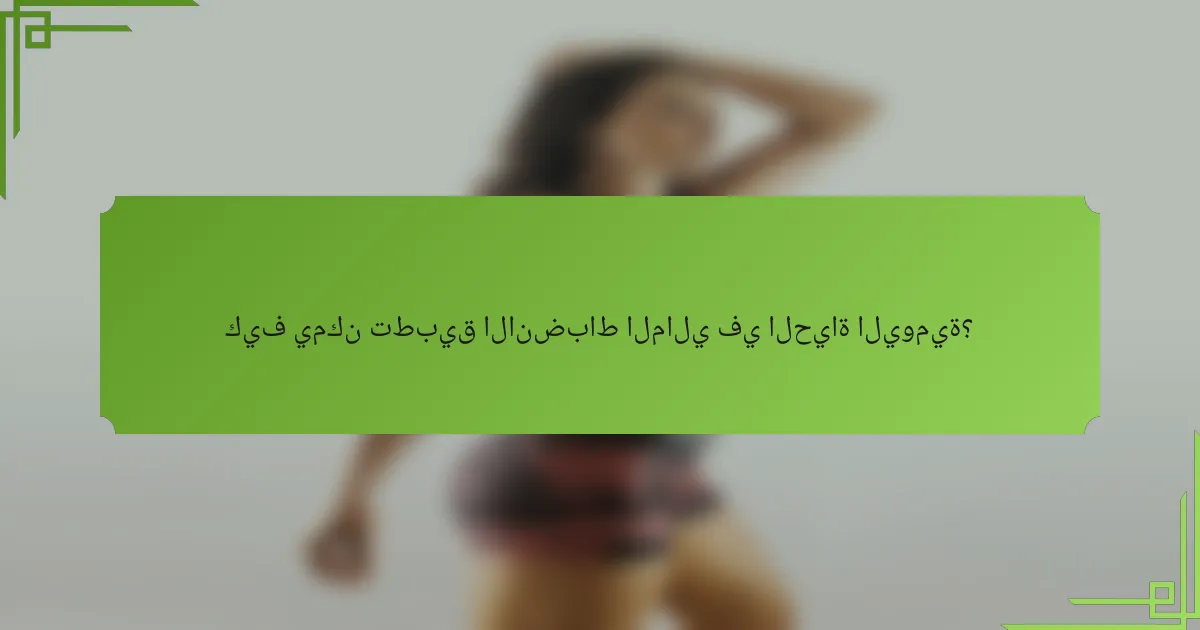 كيف يمكن تطبيق الانضباط المالي في الحياة اليومية؟