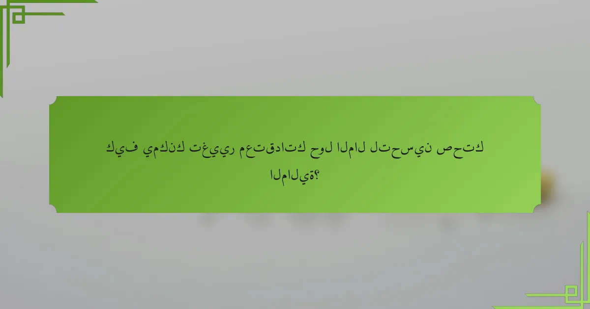 كيف يمكنك تغيير معتقداتك حول المال لتحسين صحتك المالية؟