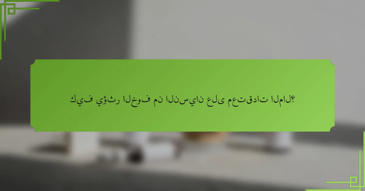 كيف يؤثر الخوف من النسيان على معتقدات المال؟