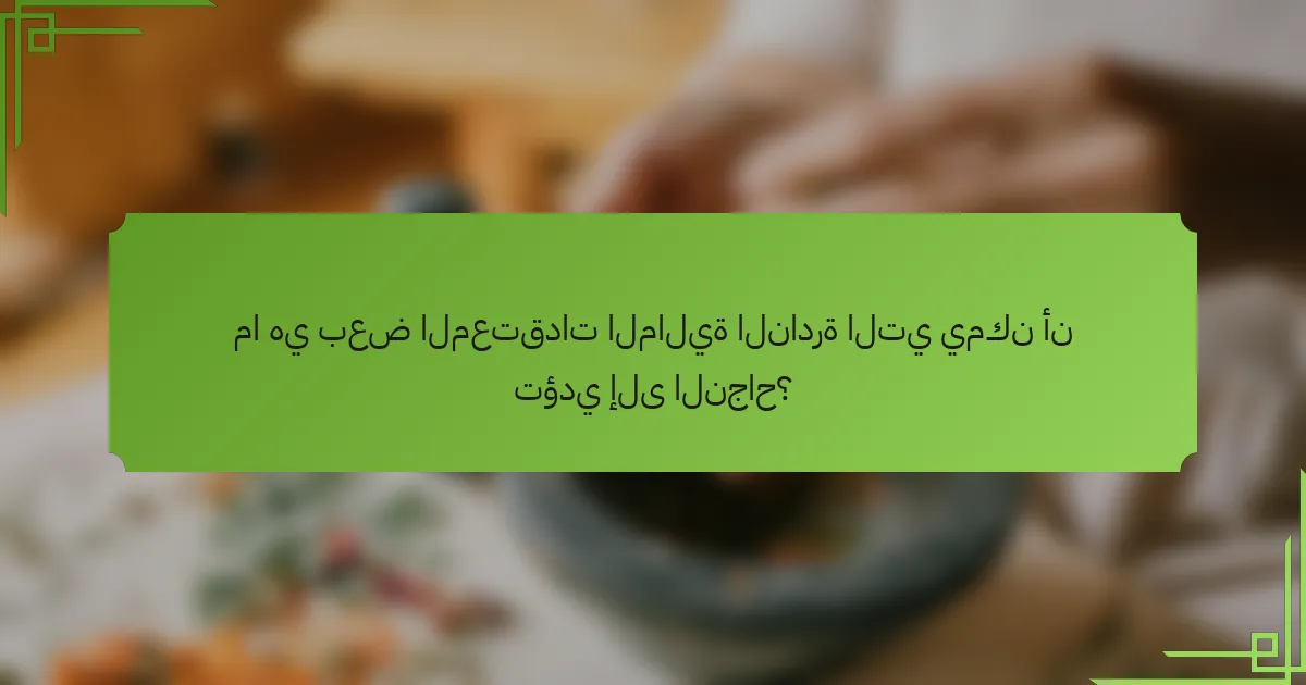 ما هي بعض المعتقدات المالية النادرة التي يمكن أن تؤدي إلى النجاح؟