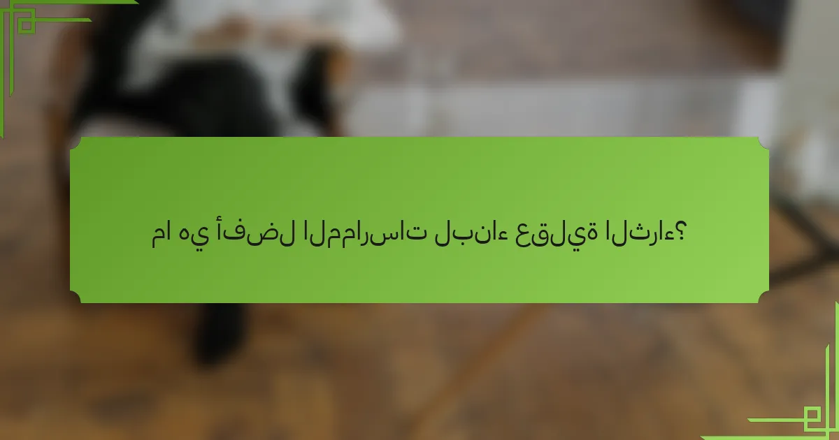 ما هي أفضل الممارسات لبناء عقلية الثراء؟