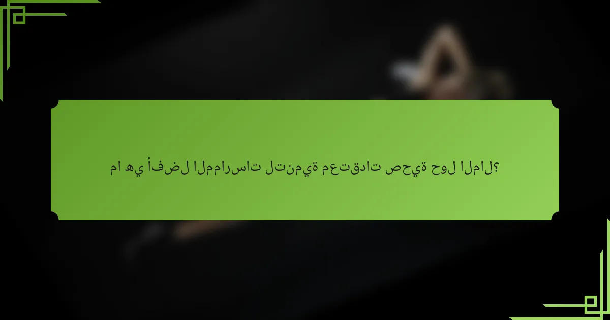 ما هي أفضل الممارسات لتنمية معتقدات صحية حول المال؟