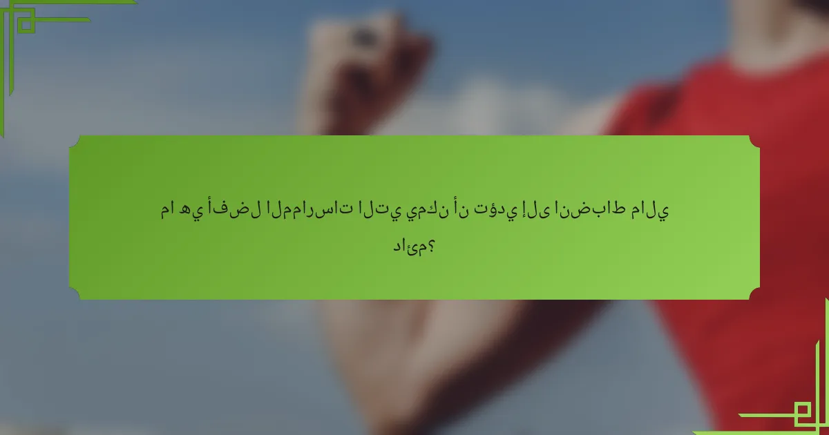 ما هي أفضل الممارسات التي يمكن أن تؤدي إلى انضباط مالي دائم؟