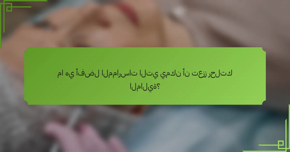 ما هي أفضل الممارسات التي يمكن أن تعزز رحلتك المالية؟