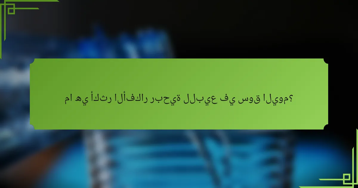 ما هي أكثر الأفكار ربحية للبيع في سوق اليوم؟