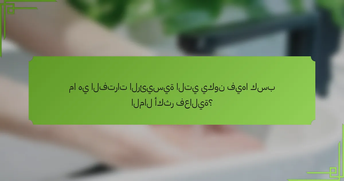 ما هي الفترات الرئيسية التي يكون فيها كسب المال أكثر فعالية؟