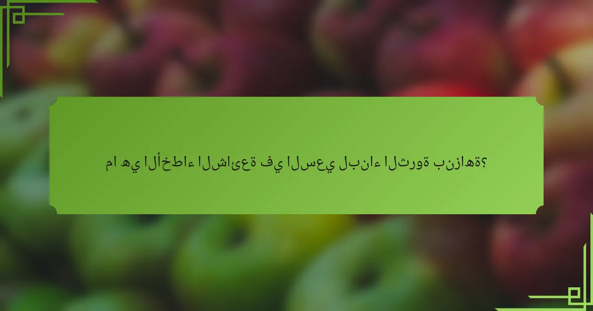 ما هي الأخطاء الشائعة في السعي لبناء الثروة بنزاهة؟