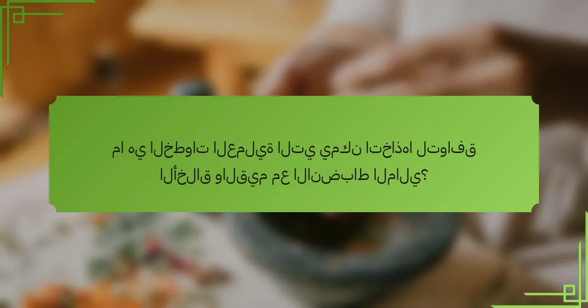 ما هي الخطوات العملية التي يمكن اتخاذها لتوافق الأخلاق والقيم مع الانضباط المالي؟