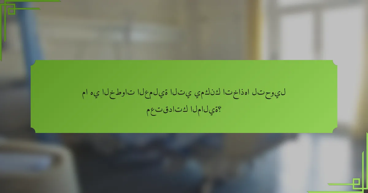 ما هي الخطوات العملية التي يمكنك اتخاذها لتحويل معتقداتك المالية؟