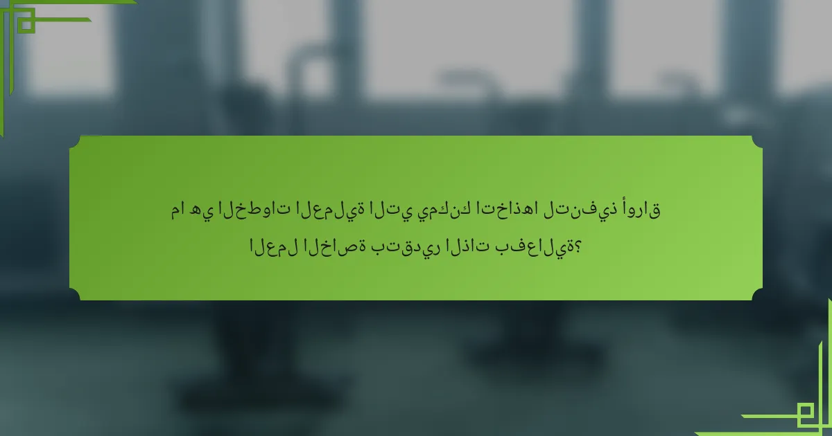 ما هي الخطوات العملية التي يمكنك اتخاذها لتنفيذ أوراق العمل الخاصة بتقدير الذات بفعالية؟