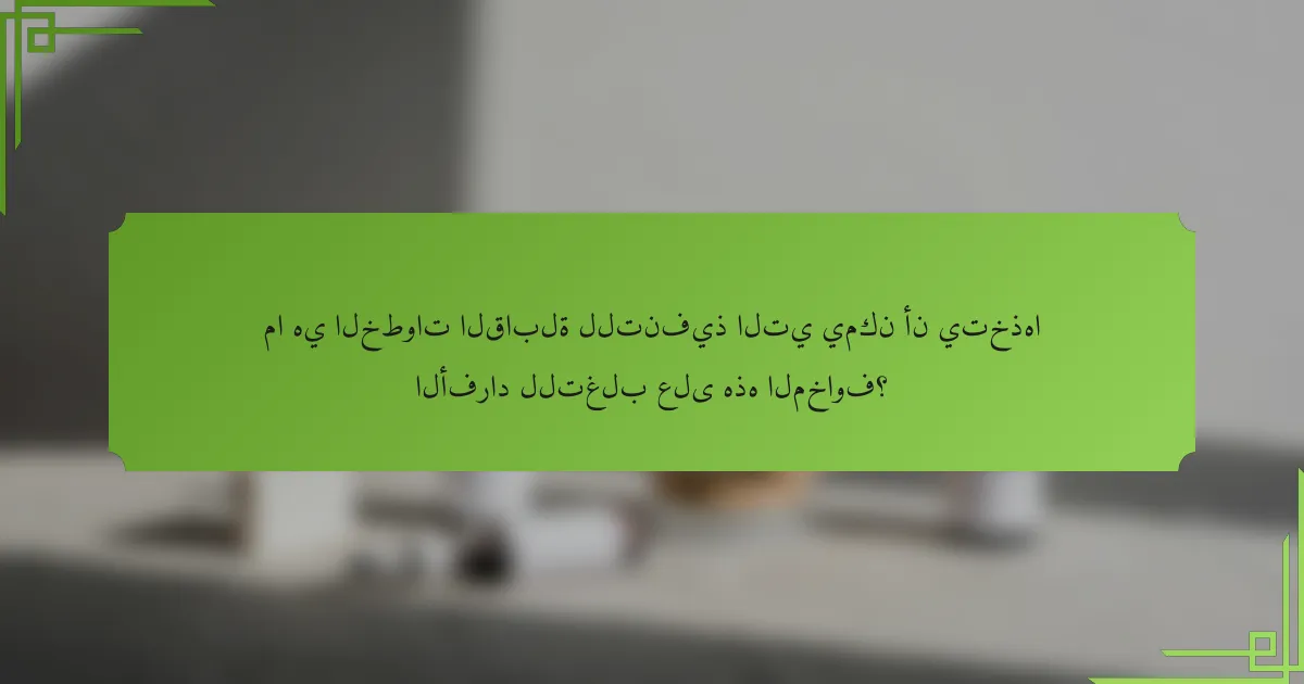 ما هي الخطوات القابلة للتنفيذ التي يمكن أن يتخذها الأفراد للتغلب على هذه المخاوف؟