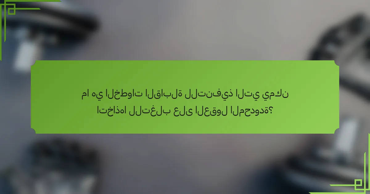 ما هي الخطوات القابلة للتنفيذ التي يمكن اتخاذها للتغلب على العقول المحدودة؟