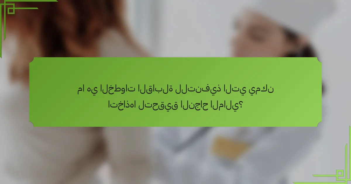 ما هي الخطوات القابلة للتنفيذ التي يمكن اتخاذها لتحقيق النجاح المالي؟