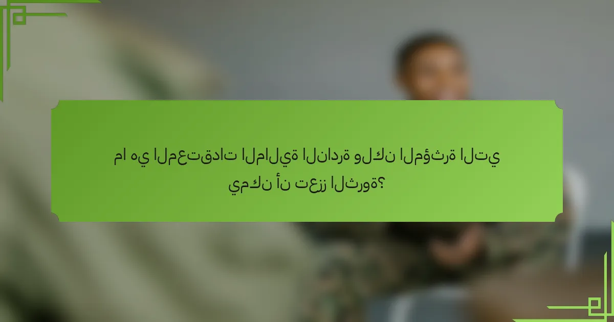 ما هي المعتقدات المالية النادرة ولكن المؤثرة التي يمكن أن تعزز الثروة؟