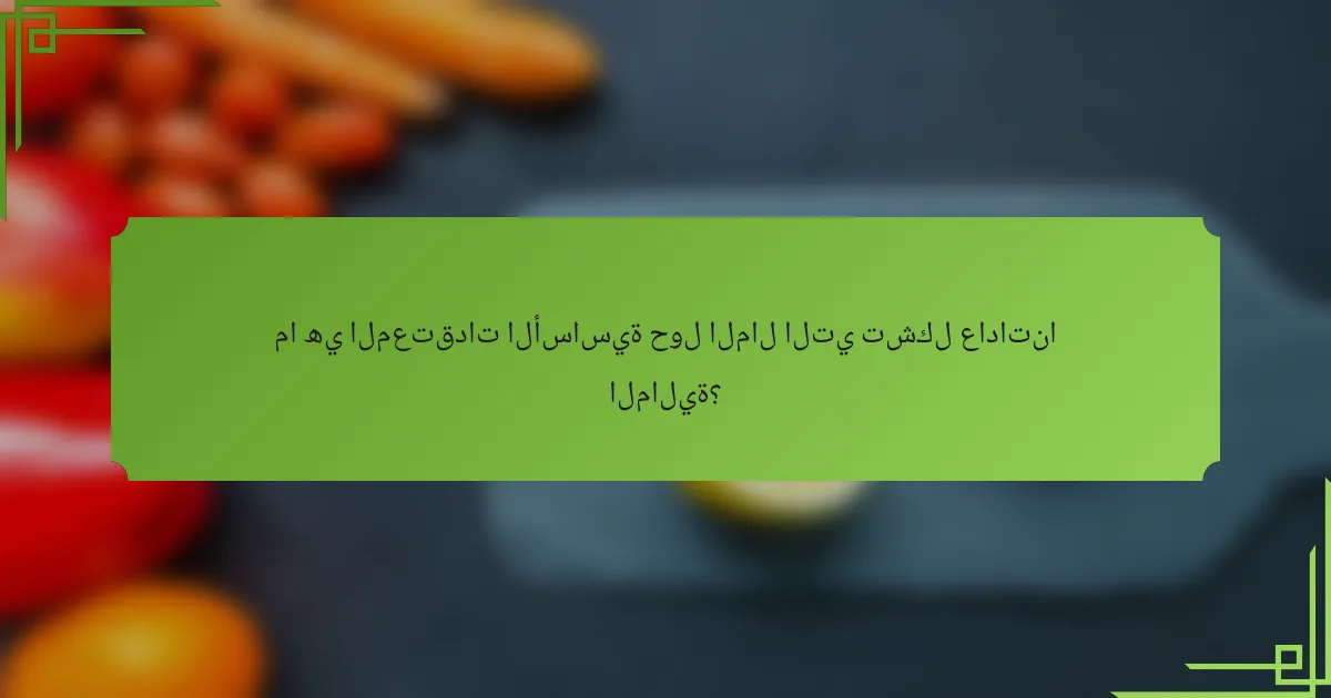 ما هي المعتقدات الأساسية حول المال التي تشكل عاداتنا المالية؟