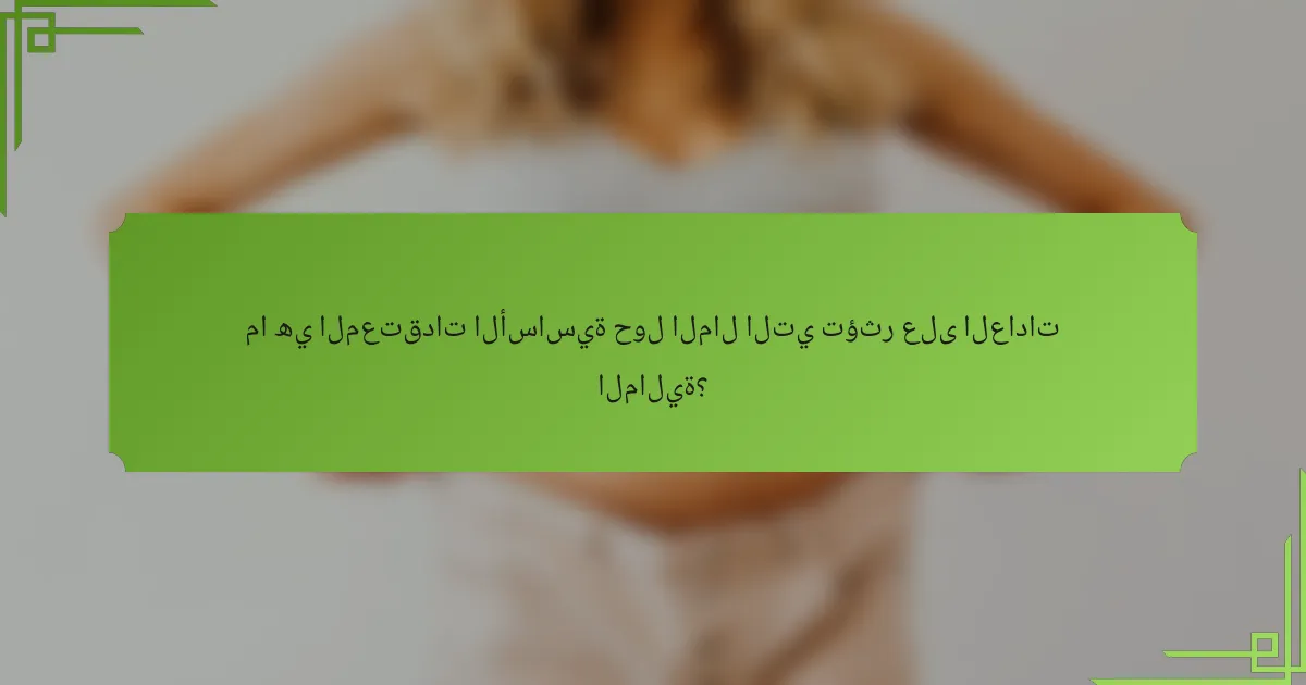 ما هي المعتقدات الأساسية حول المال التي تؤثر على العادات المالية؟