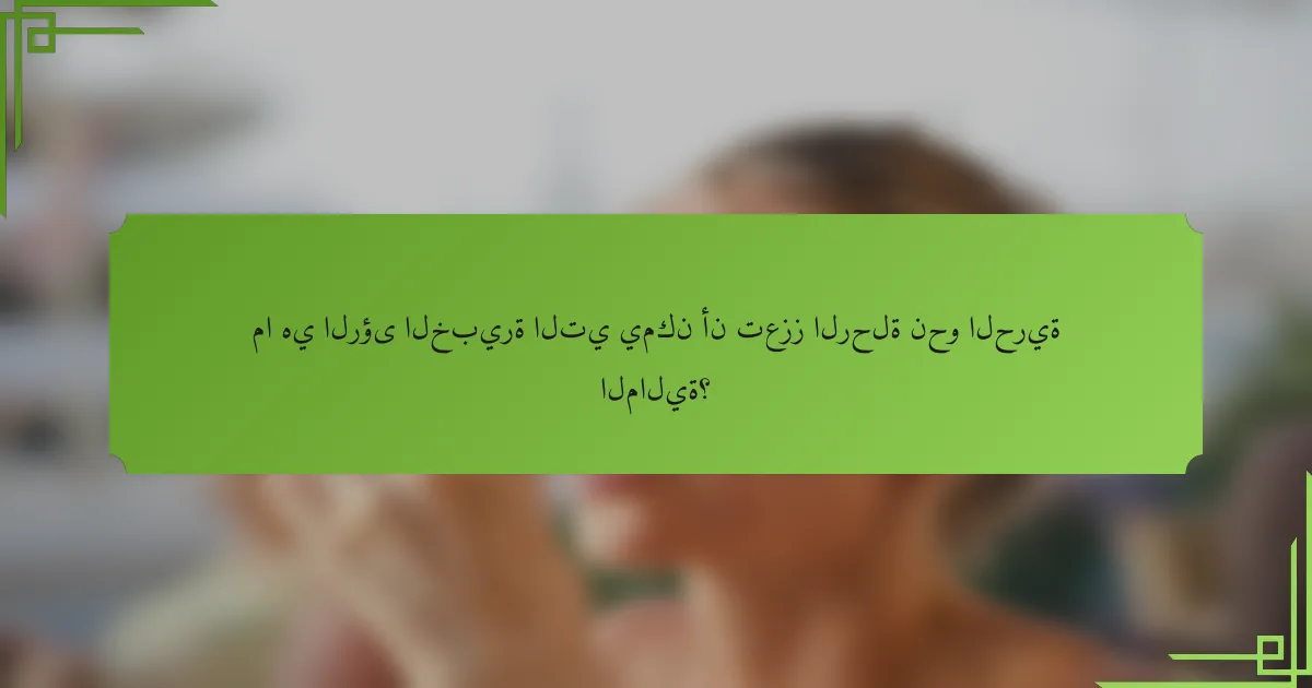 ما هي الرؤى الخبيرة التي يمكن أن تعزز الرحلة نحو الحرية المالية؟