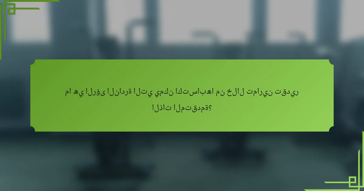 ما هي الرؤى النادرة التي يمكن اكتسابها من خلال تمارين تقدير الذات المتقدمة؟
