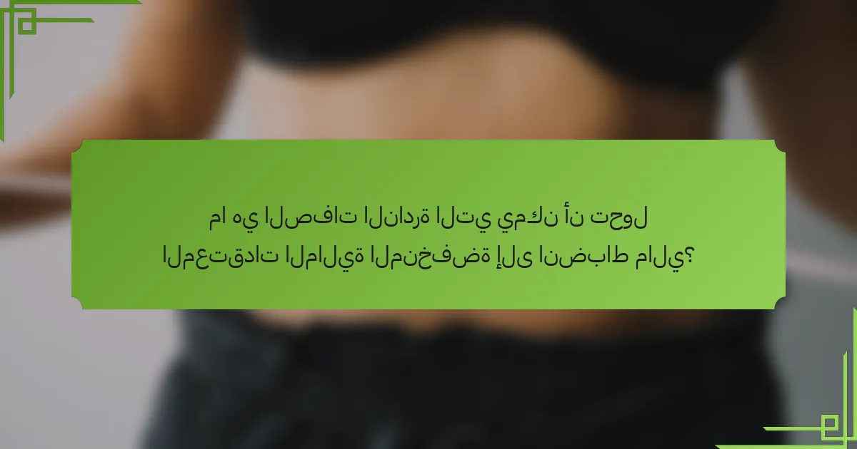 ما هي الصفات النادرة التي يمكن أن تحول المعتقدات المالية المنخفضة إلى انضباط مالي؟